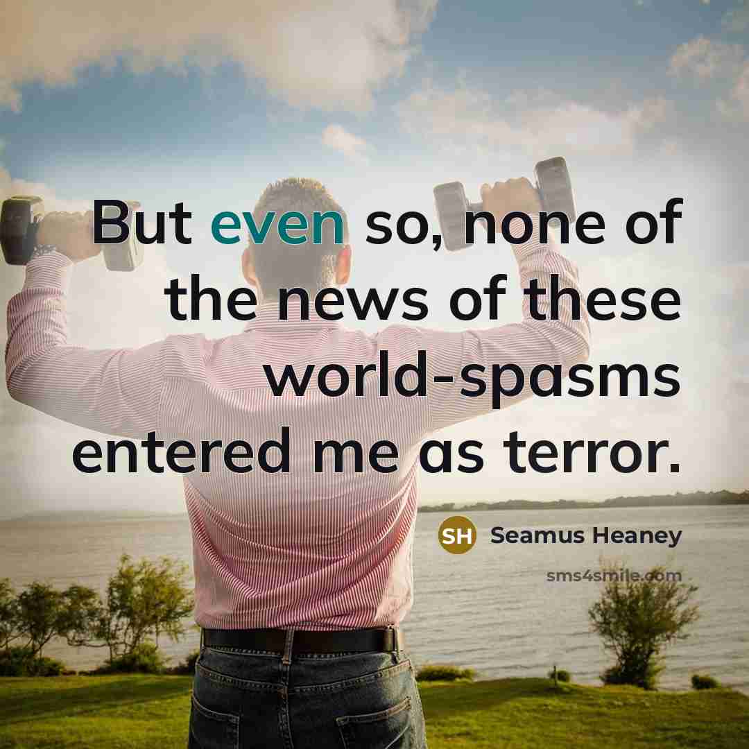 “But even so, none of the news of these world-spasms…” quote by Seamus Heaney