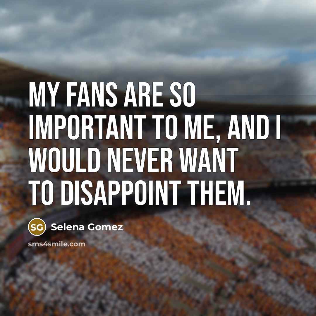 “My fans are so important to me, and I would…” quote by Selena Gomez