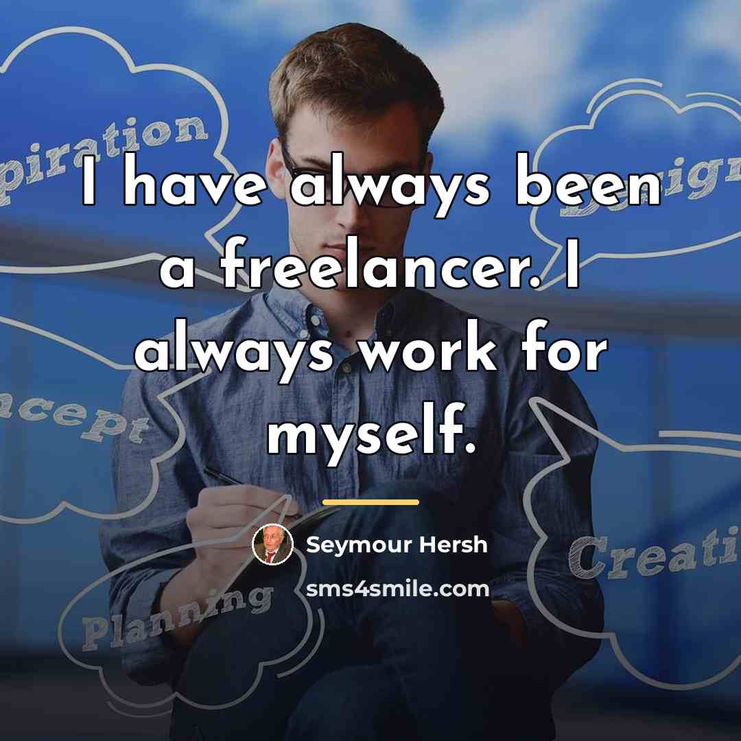 “I have always been a freelancer. I always work for…” quote by Seymour Hersh