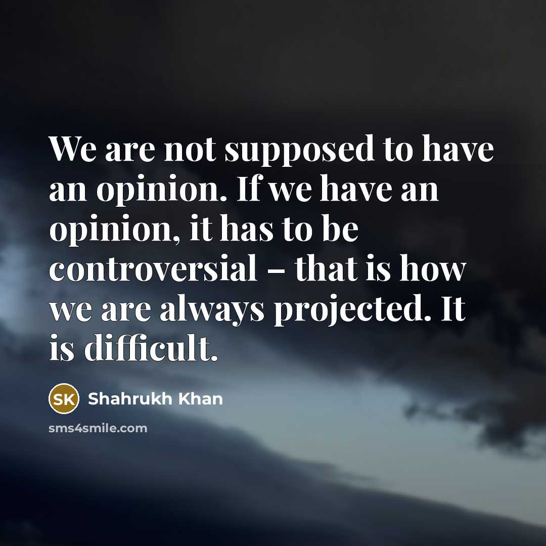 “We are not supposed to have an opinion. If we…” quote by Shahrukh Khan