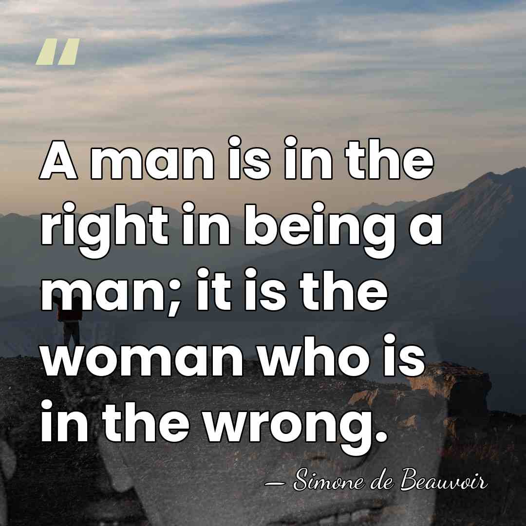 A man is in the right in being a man; it is&hellip; - Simone de Beauvoir