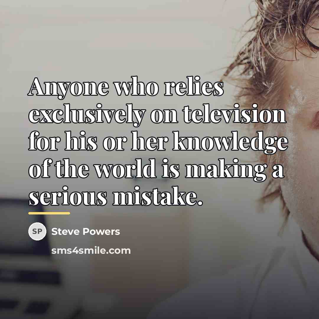 “Anyone who relies exclusively on television for his or her…” quote by Steve Powers