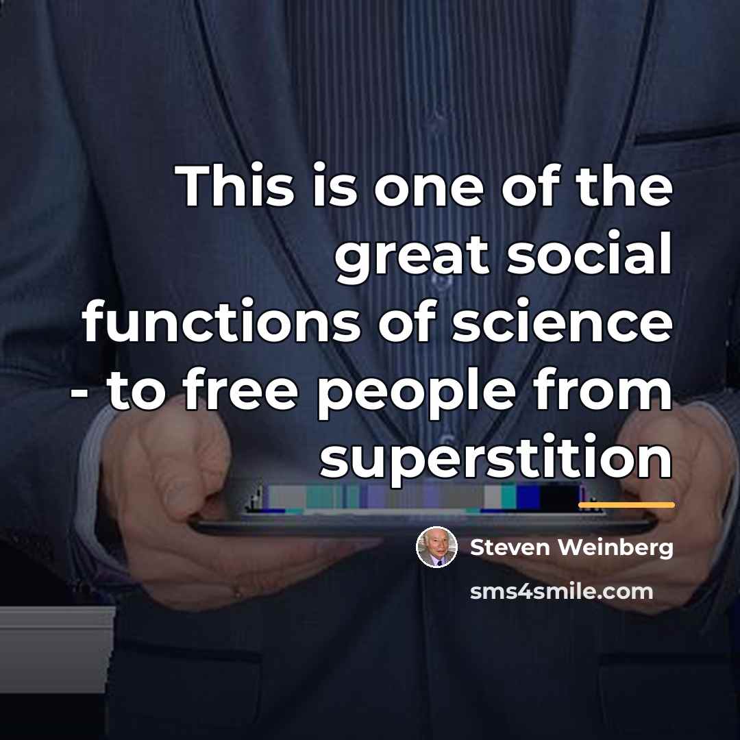 “This is one of the great social functions of science…” quote by Steven Weinberg