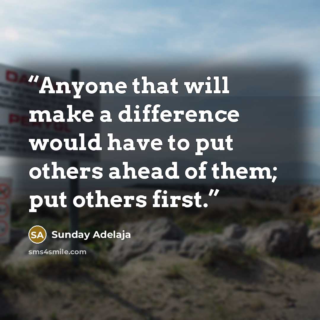 “Anyone that will make a difference would have to put others ahead of them; put others first.” quote by Sunday Adelaja