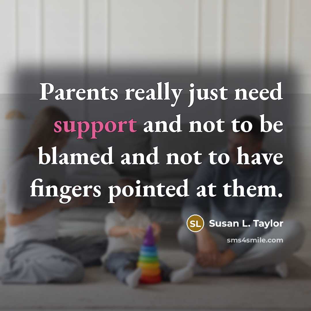 “Parents really just need support and not to be blamed…” quote by Susan L. Taylor