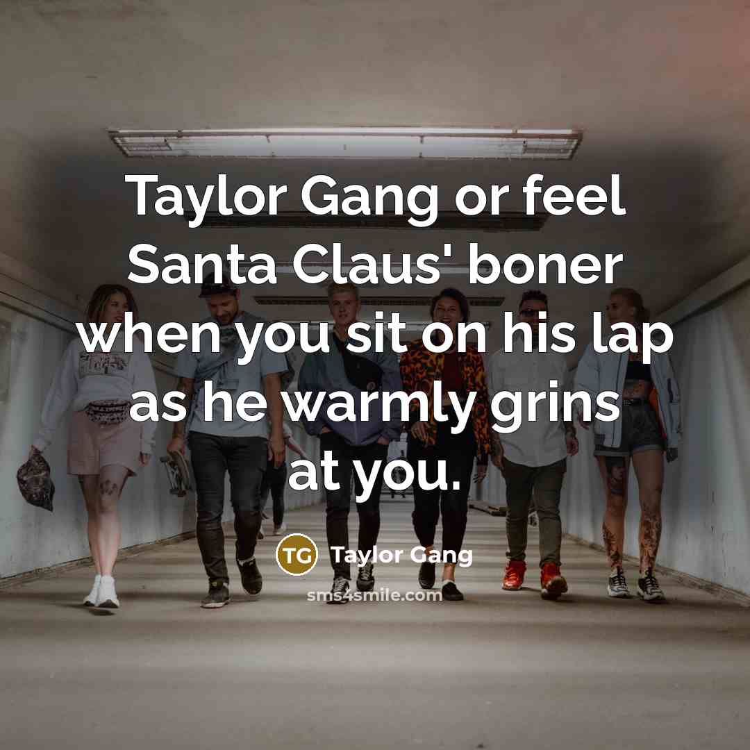 “Taylor Gang or feel Santa Claus' boner when you sit…” quote by Taylor Gang
