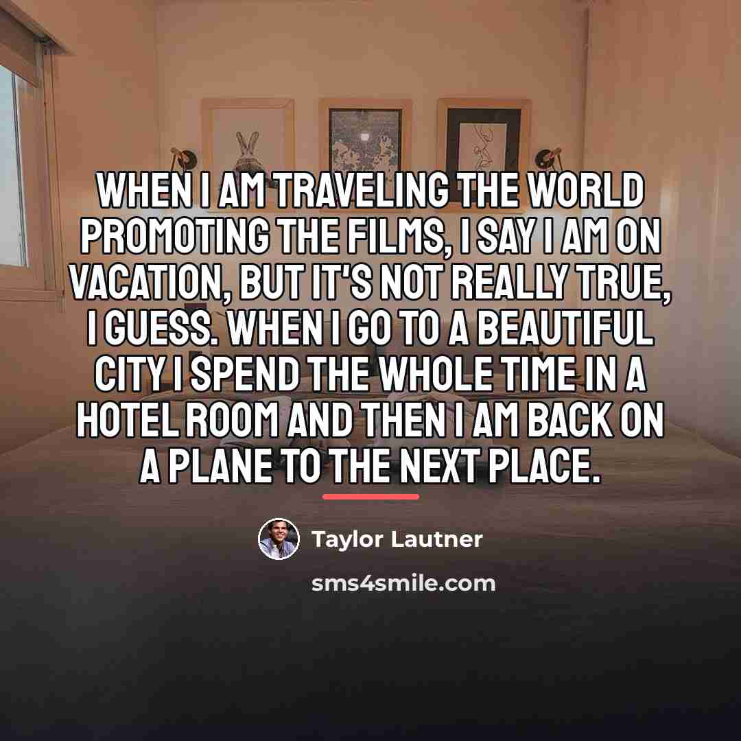 “When I am traveling the world promoting the films, I…” quote by Taylor Lautner