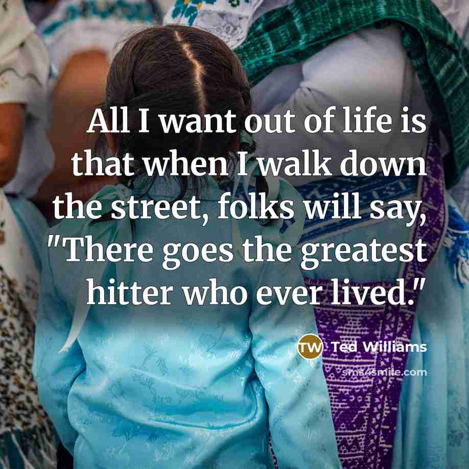 “All I want out of life is that when I…” quote by Ted Williams