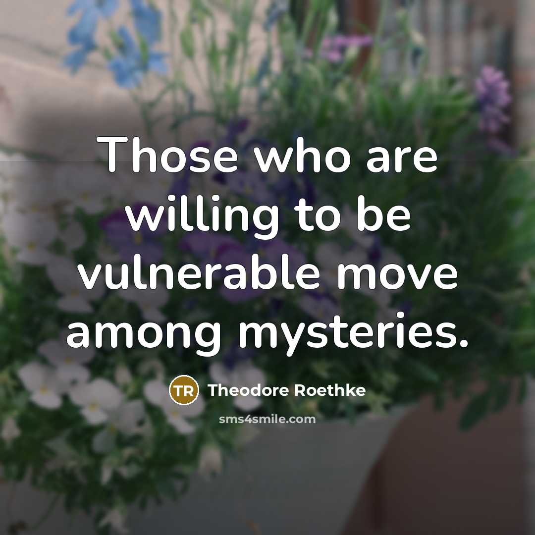 “Those who are willing to be vulnerable move among mysteries.…” quote by Theodore Roethke