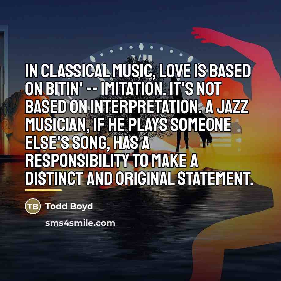 “In classical music, love is based on bitin' -- imitation.…” quote by Todd Boyd