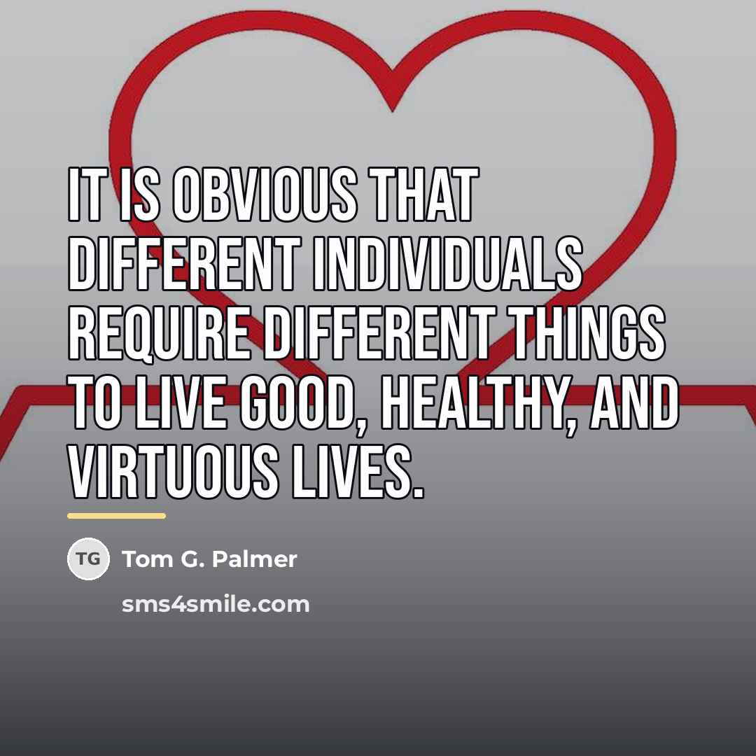 “It is obvious that different individuals require different things to…” quote by Tom G. Palmer