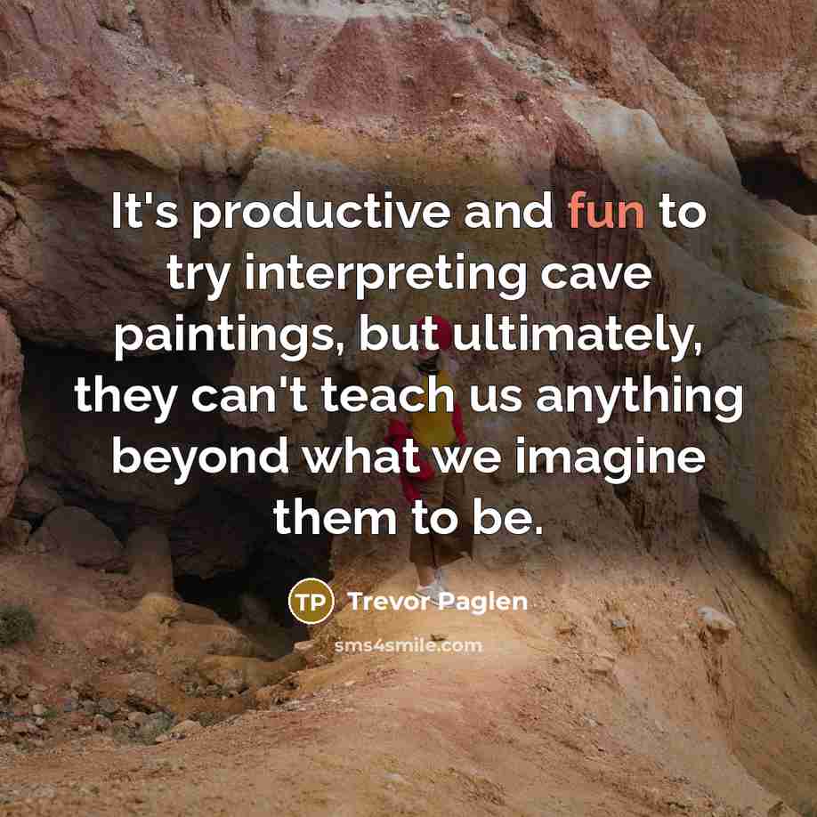 “It's productive and fun to try interpreting cave paintings, but…” quote by Trevor Paglen
