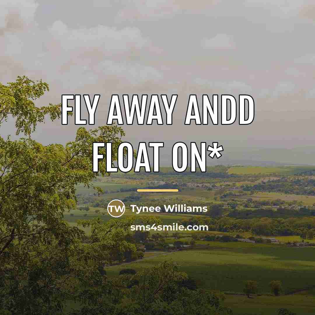 “Fly Away Andd Float ON*…” quote by Tynee Williams