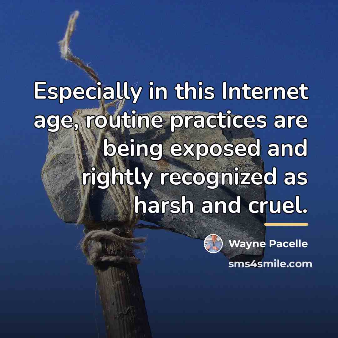 “Especially in this Internet age, routine practices are being exposed…” quote by Wayne Pacelle