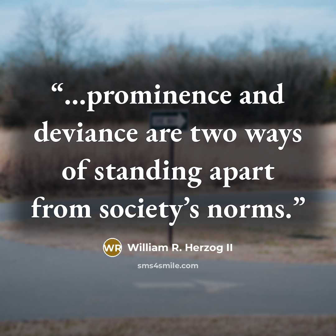 “…prominence and deviance are two ways of standing apart from society’s norms.” quote by William R. Herzog II