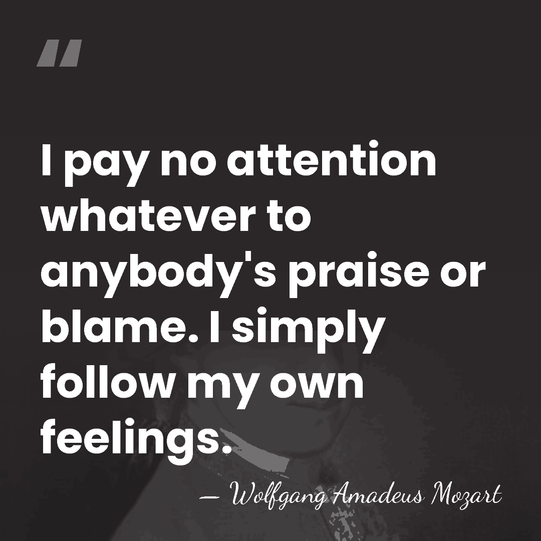I pay no attention whatever to anybody's praise or blame. I simply&hellip; - Wolfgang Amadeus Mozart