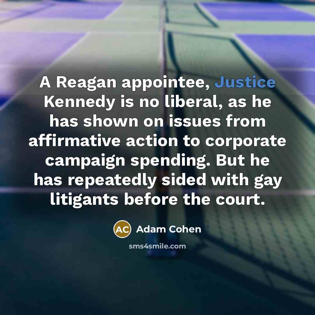 “A Reagan appointee, Justice Kennedy is no liberal, as he…” quote by Adam Cohen