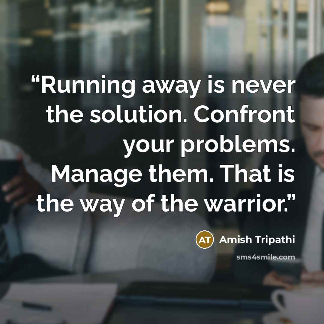“Running away is never the solution. Confront your problems. Manage them. That is the way of the warrior.” quote by Amish Tripathi