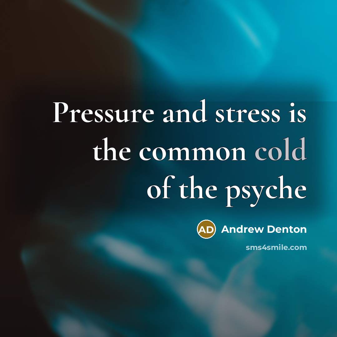 “Pressure and stress is the common cold of the psyche…” quote by Andrew Denton