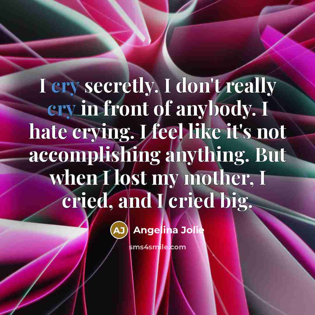 “I cry secretly. I don't really cry in front of…” quote by Angelina Jolie