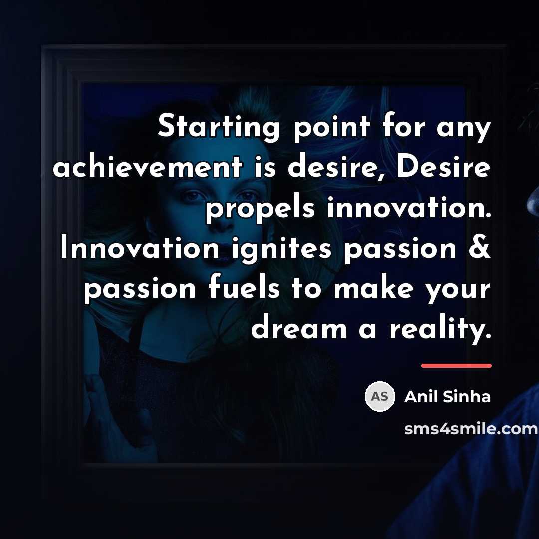 “Starting point for any achievement is desire, Desire propels innovation.…” quote by Anil Sinha