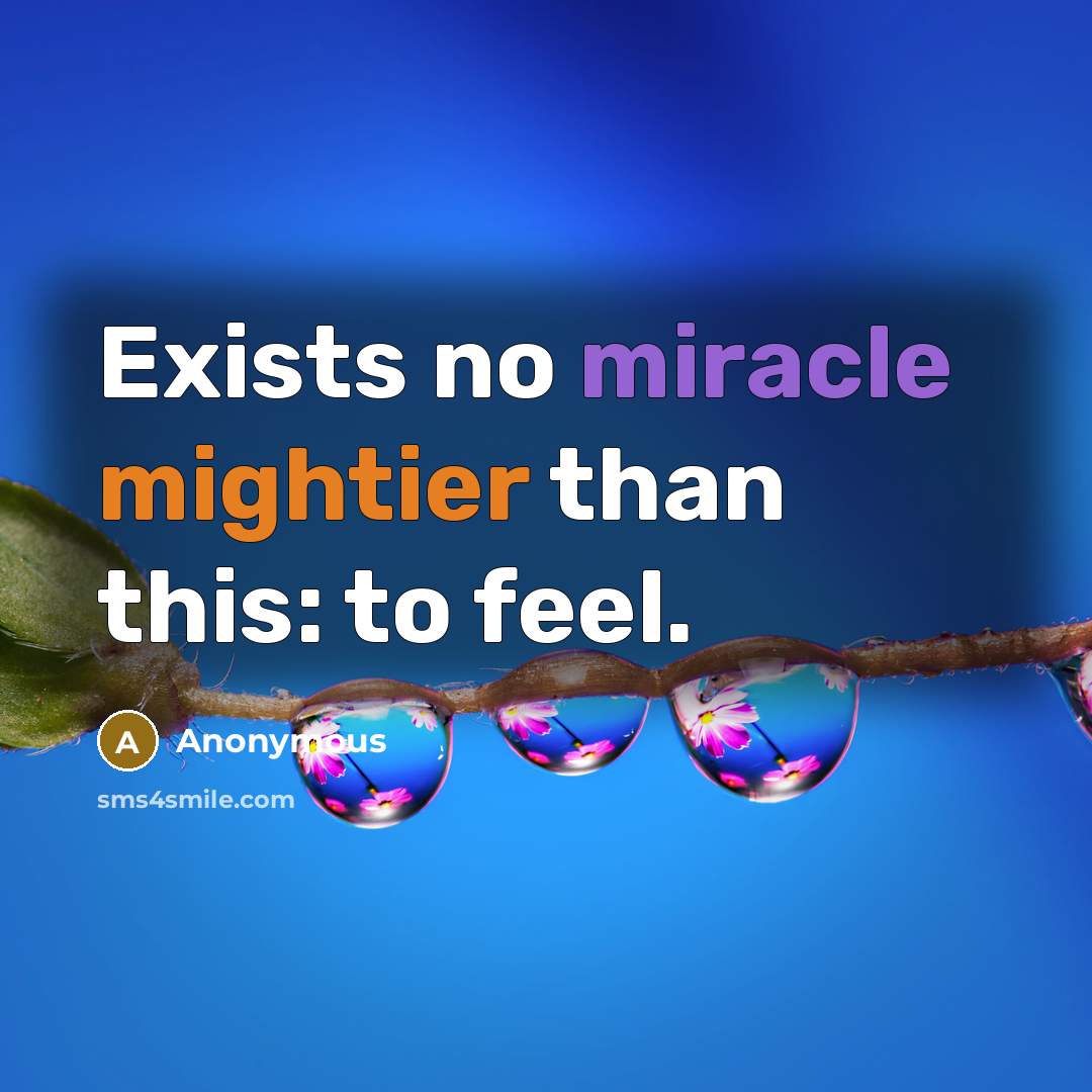 “Exists no miracle mightier than this: to feel.” quote by Anonymous