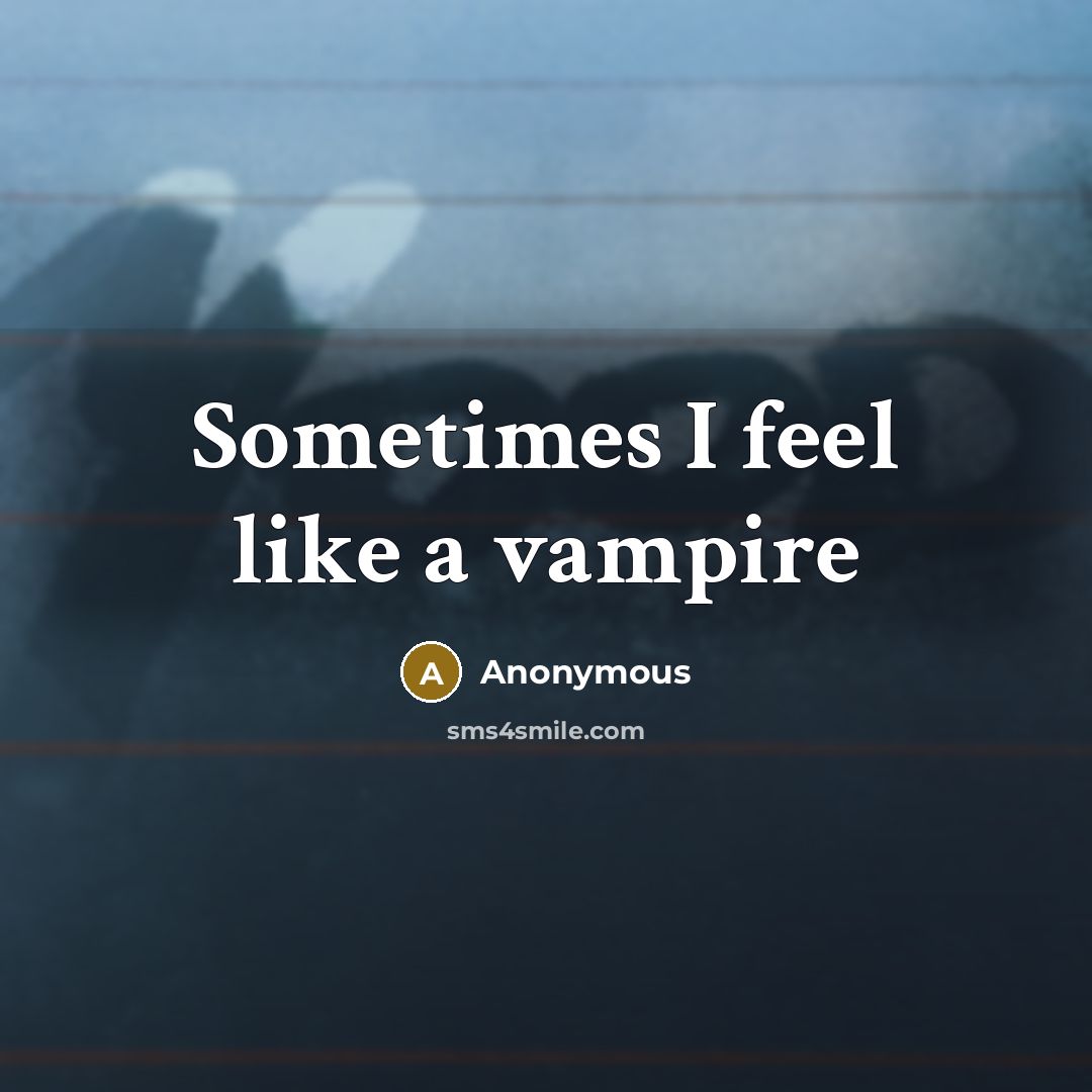 “Sometimes I feel like a vampire” quote by Anonymous