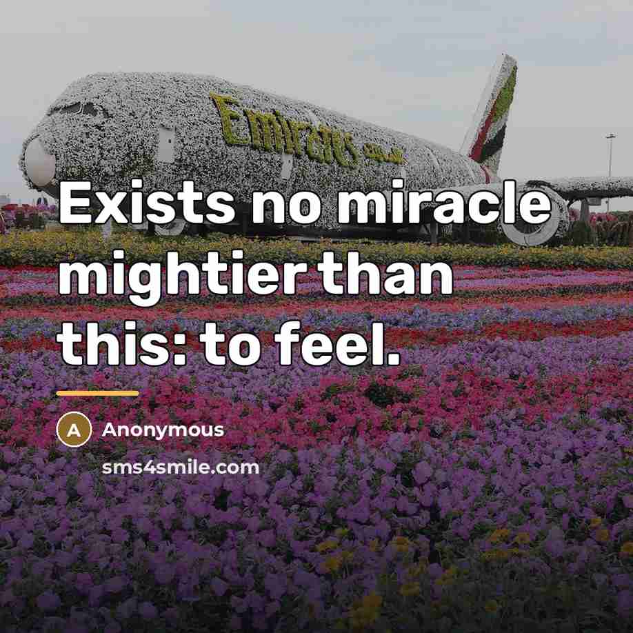 “Exists no miracle mightier than this: to feel.…” quote by Anonymous