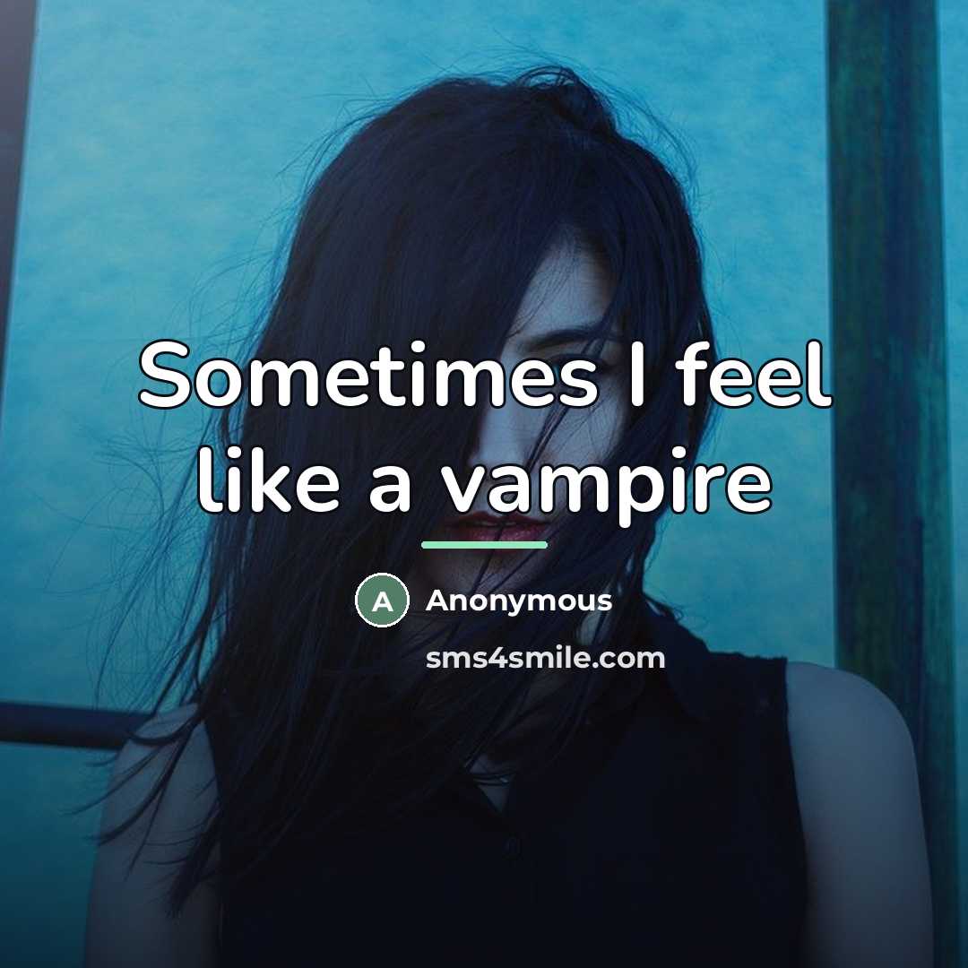 “Sometimes I feel like a vampire…” quote by Anonymous