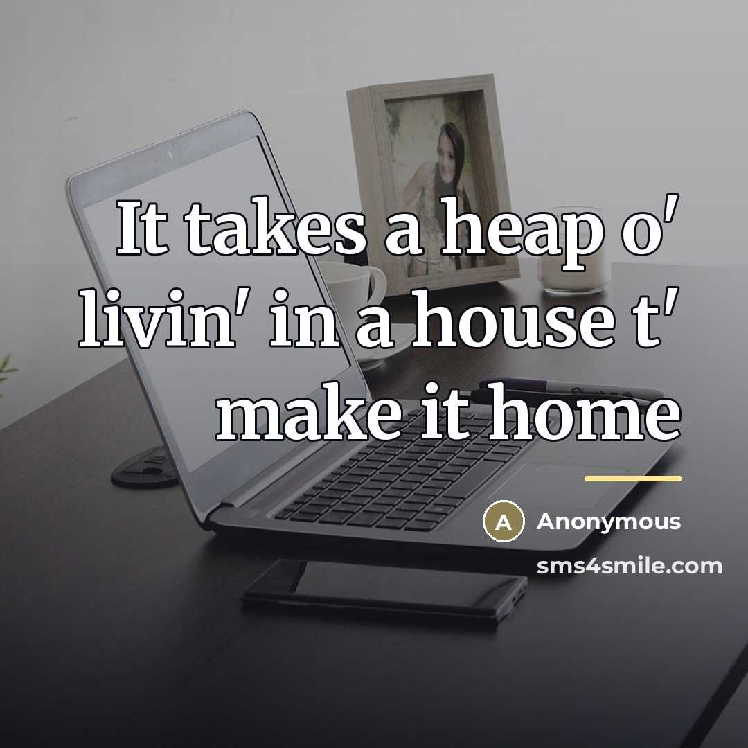 “It takes a heap o' livin' in a house t'…” quote by Anonymous