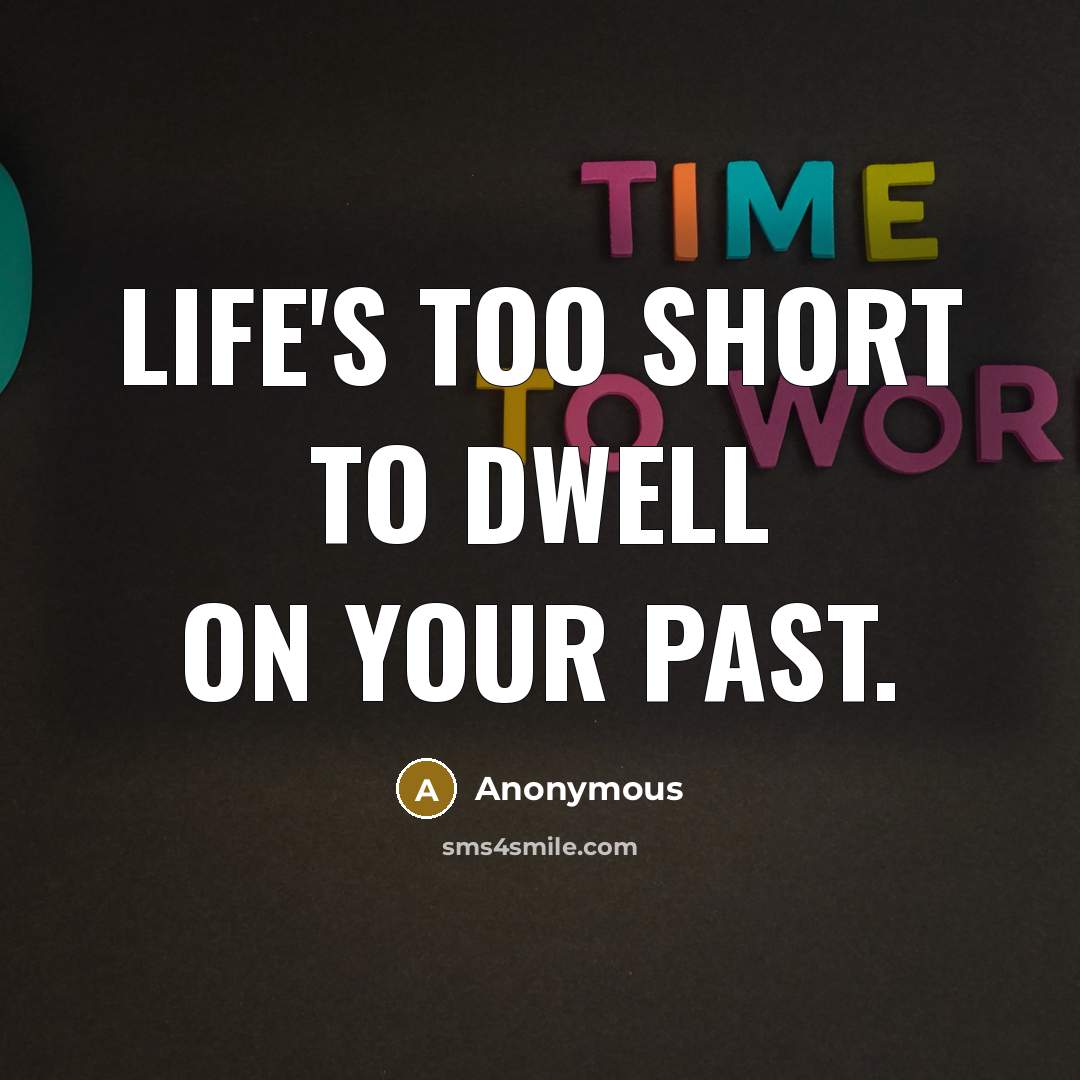 “Life's too short to dwell on your past.…” quote by Anonymous