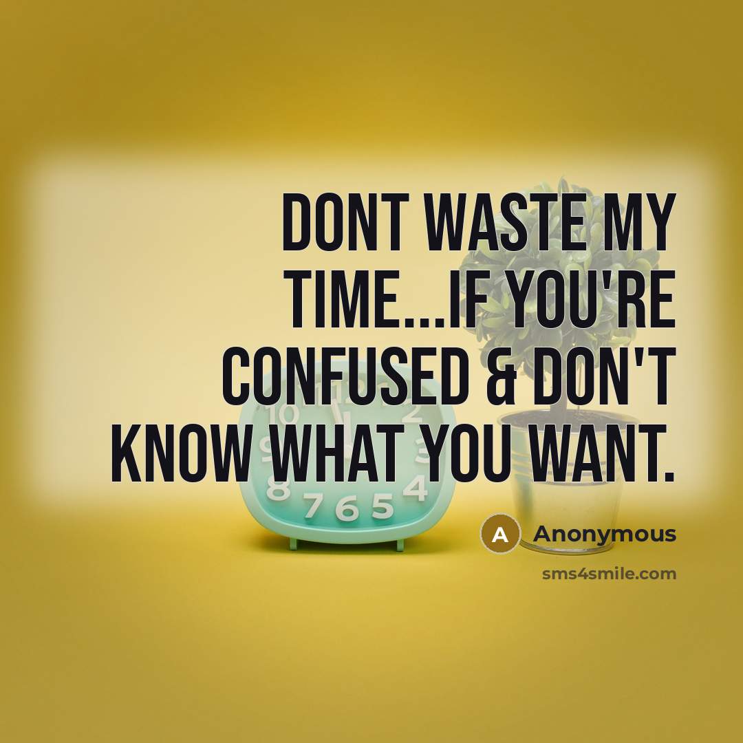 “Dont waste my time...if you're confused & don't know what you want.” quote by Anonymous