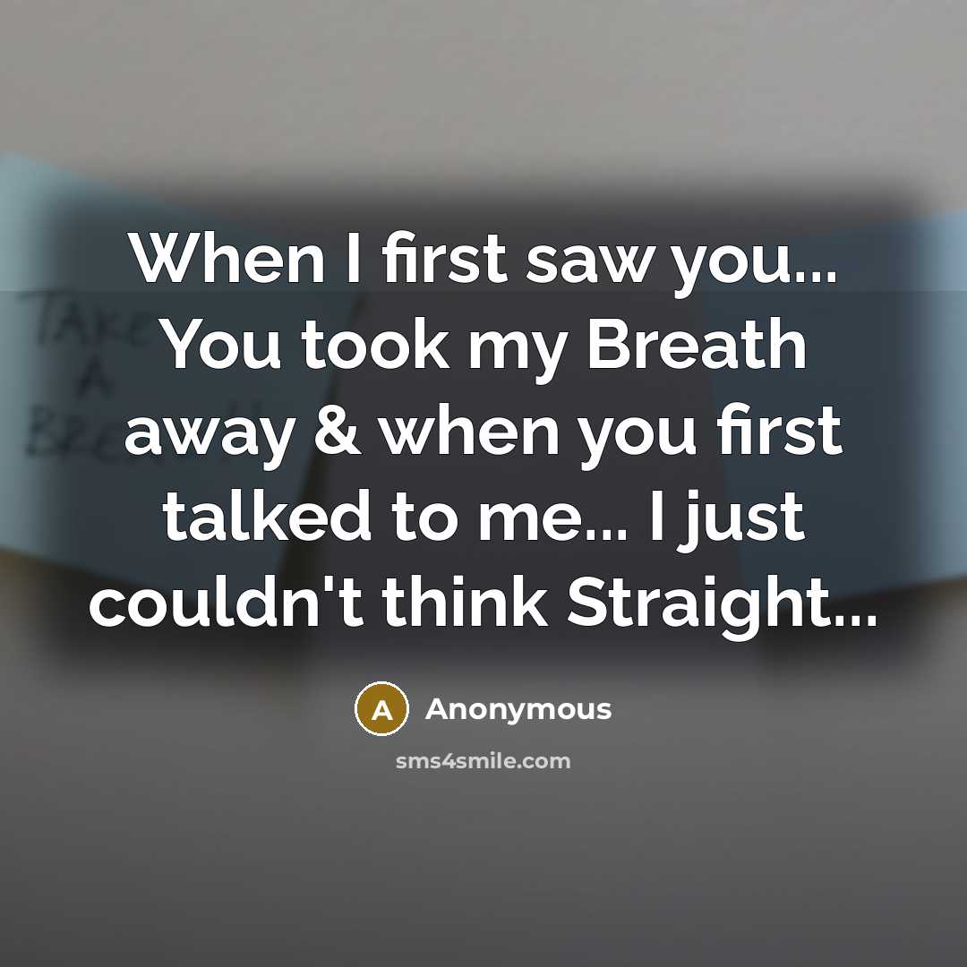 “When I first saw you... You took my Breath away & when you first talked to me... I just couldn't think Straight...” quote by Anonymous