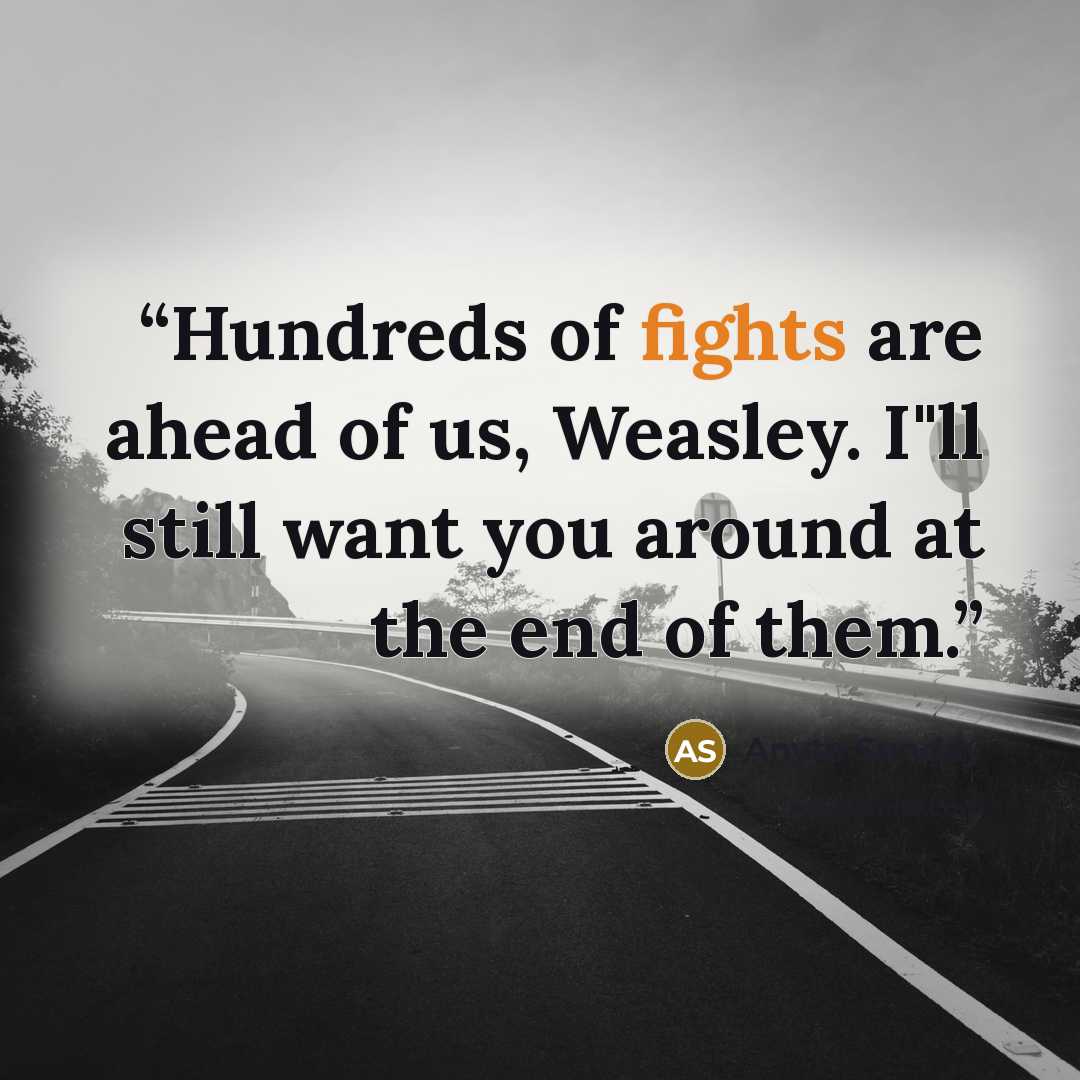 “Hundreds of fights are ahead of us, Weasley. I"ll still want you around at the end of them.” quote by Anyta Sunday
