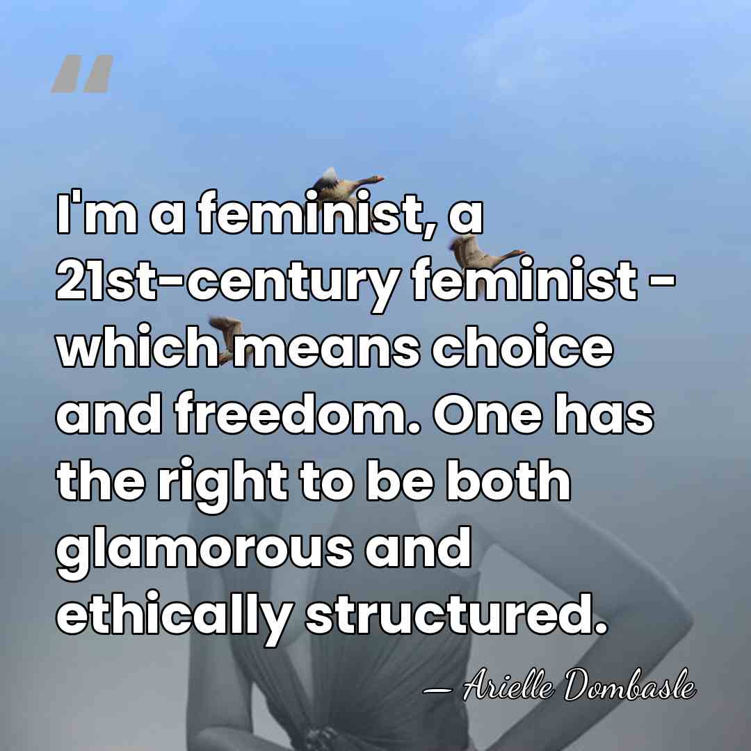 I'm a feminist, a 21st-century feminist - which means choice and freedom.&hellip; - Arielle Dombasle