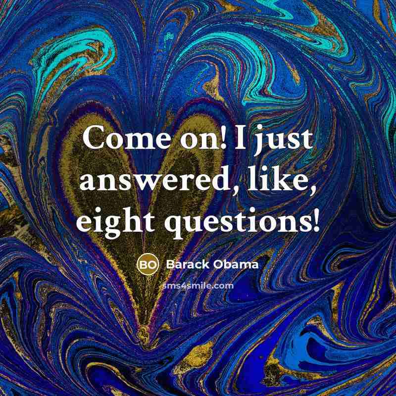 “Come on! I just answered, like, eight questions!…” quote by Barack Obama
