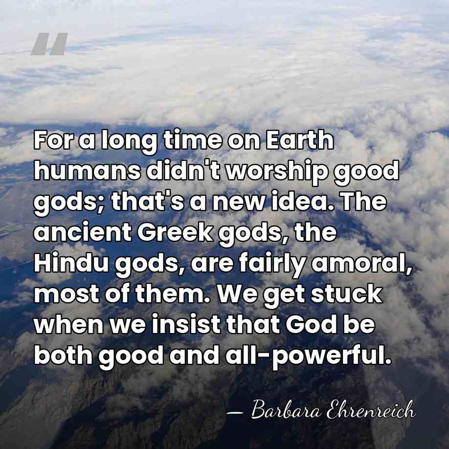 For a long time on Earth humans didn't worship good gods; that's&hellip; - Barbara Ehrenreich