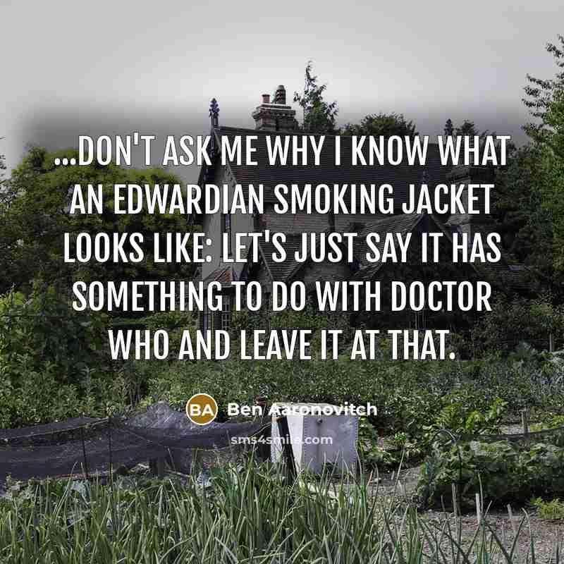 “...don't ask me why I know what an Edwardian smoking…” quote by Ben Aaronovitch