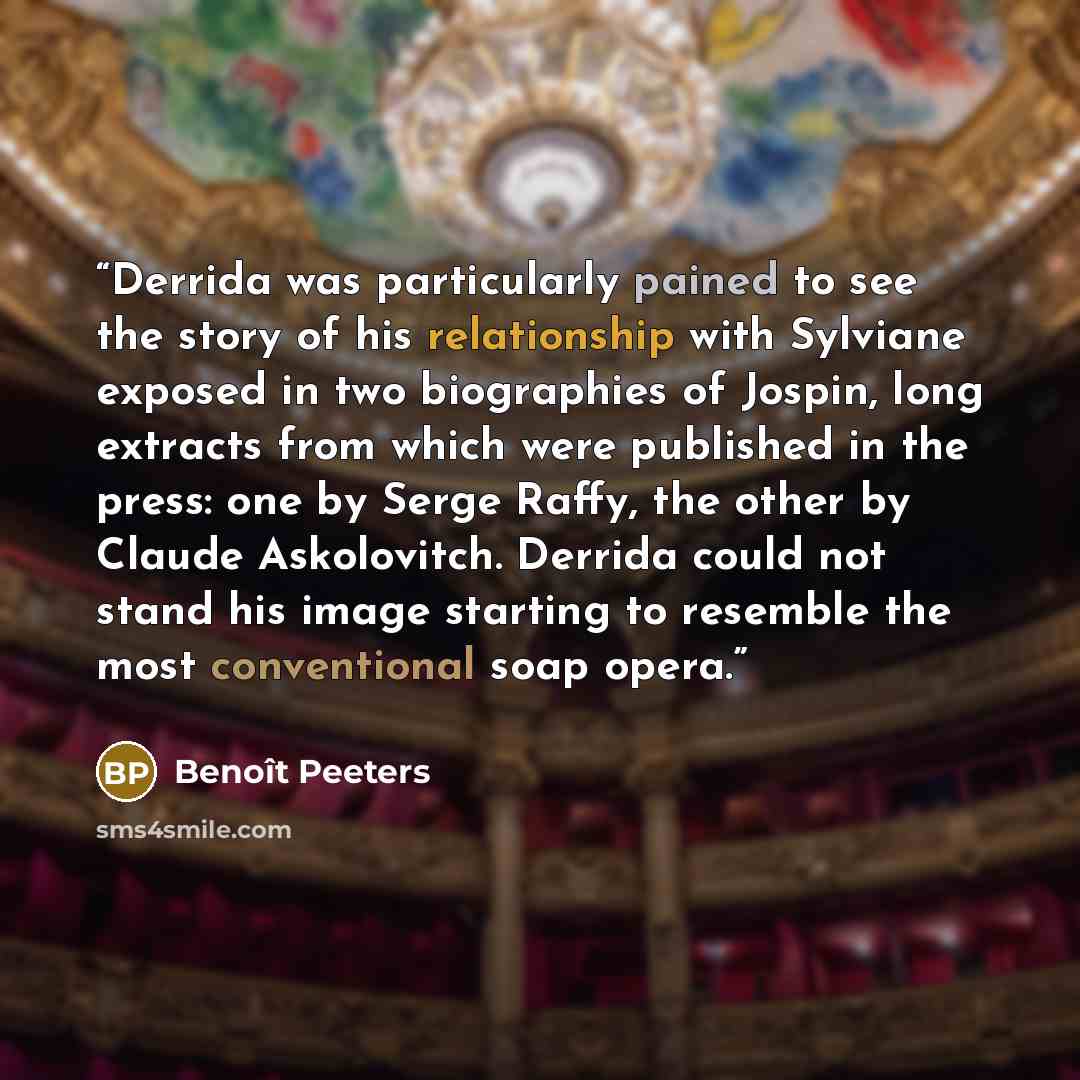 “Derrida was particularly pained to see the story of his relationship with Sylviane exposed in two biographies of Jospin, long extracts from which were published in the press: one by Serge Raffy, the other by Claude Askolovitch. Derrida could not stand his image starting to resemble the most…” quote by Benoît Peeters