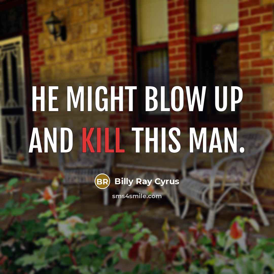 “He might blow up and kill this man.…” quote by Billy Ray Cyrus