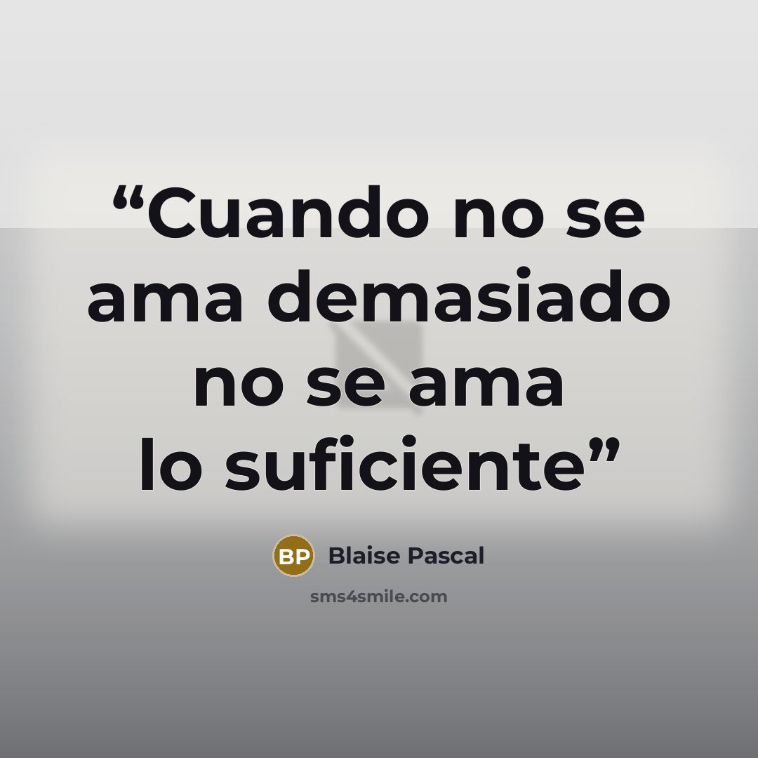 “Cuando no se ama demasiado no se ama lo suficiente” quote by Blaise Pascal