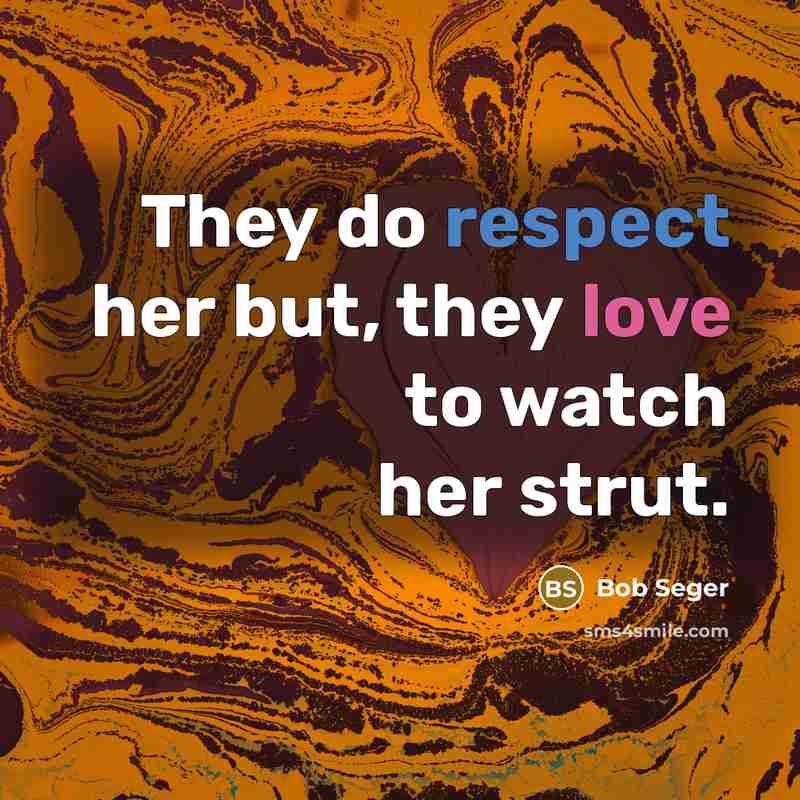 “They do respect her but, they love to watch her…” quote by Bob Seger