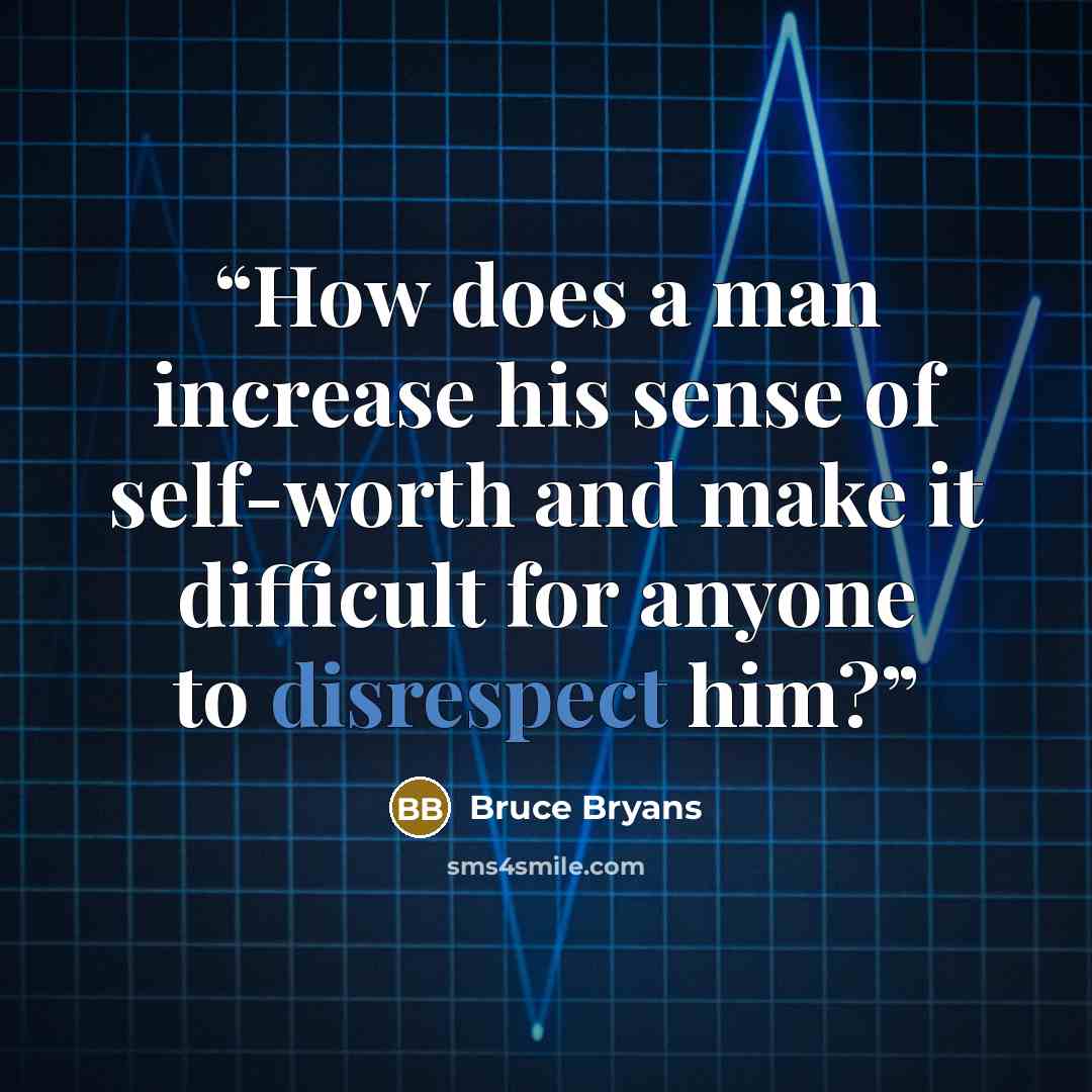 “How does a man increase his sense of self-worth and make it difficult for anyone to disrespect him?” quote by Bruce Bryans