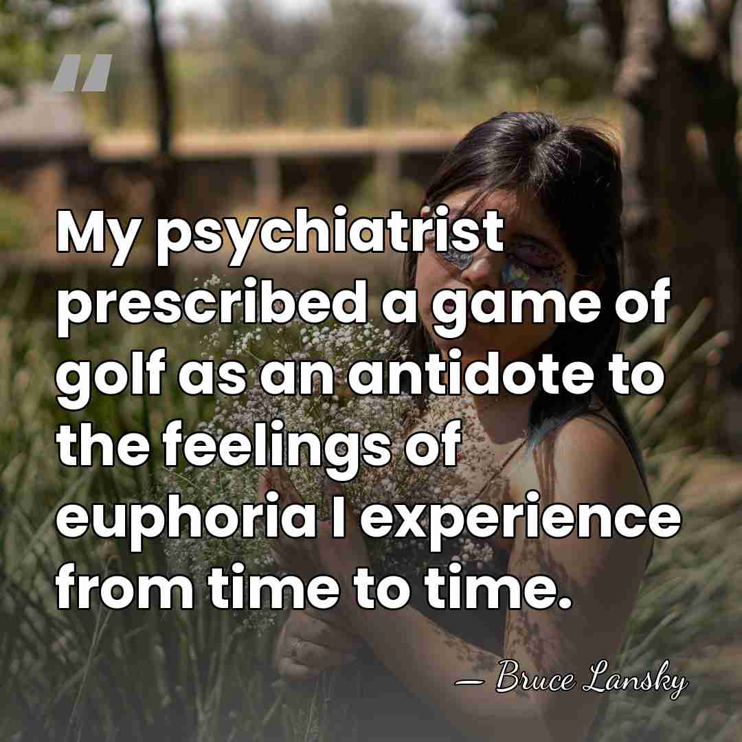 My psychiatrist prescribed a game of golf as an antidote to the&hellip; - Bruce Lansky