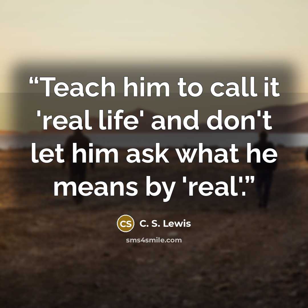 “Teach him to call it 'real life' and don't let him ask what he means by 'real'.” quote by C. S. Lewis