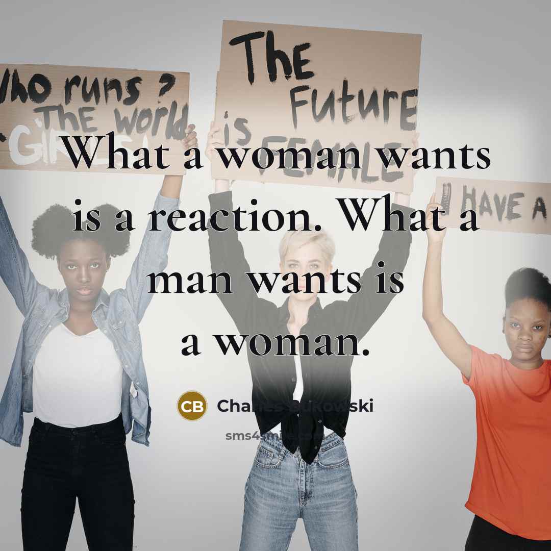 “What a woman wants is a reaction. What a man wants is a woman.” quote by Charles Bukowski