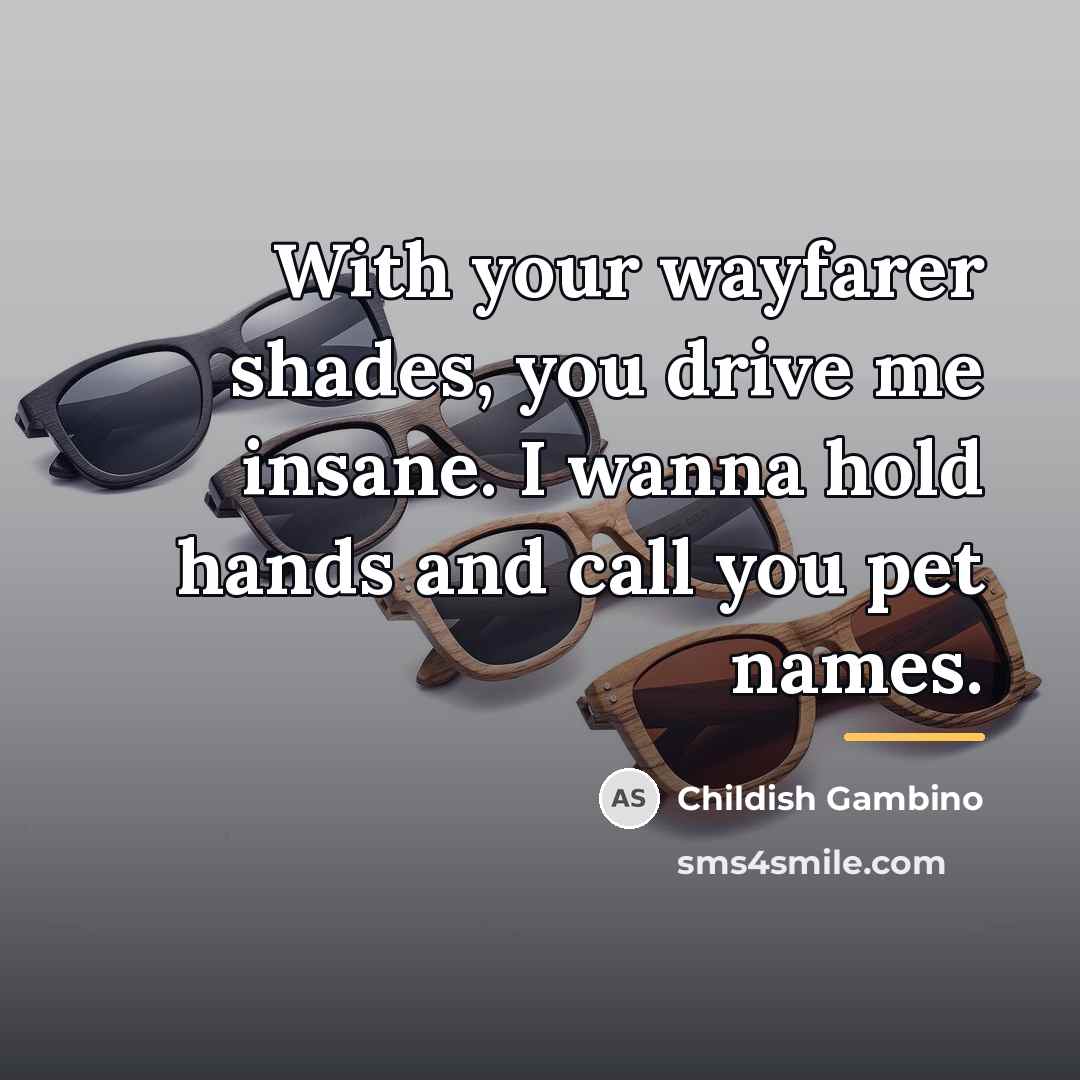 “With your wayfarer shades, you drive me insane. I wanna…” quote by Childish Gambino