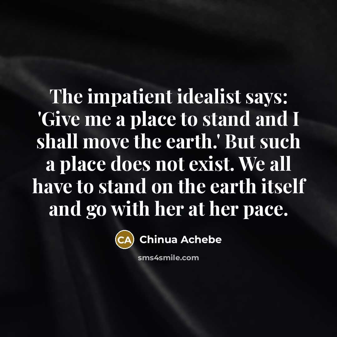 “The impatient idealist says: 'Give me a place to stand…” quote by Chinua Achebe