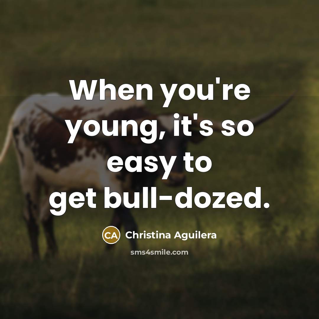 “When you're young, it's so easy to get bull-dozed.…” quote by Christina Aguilera