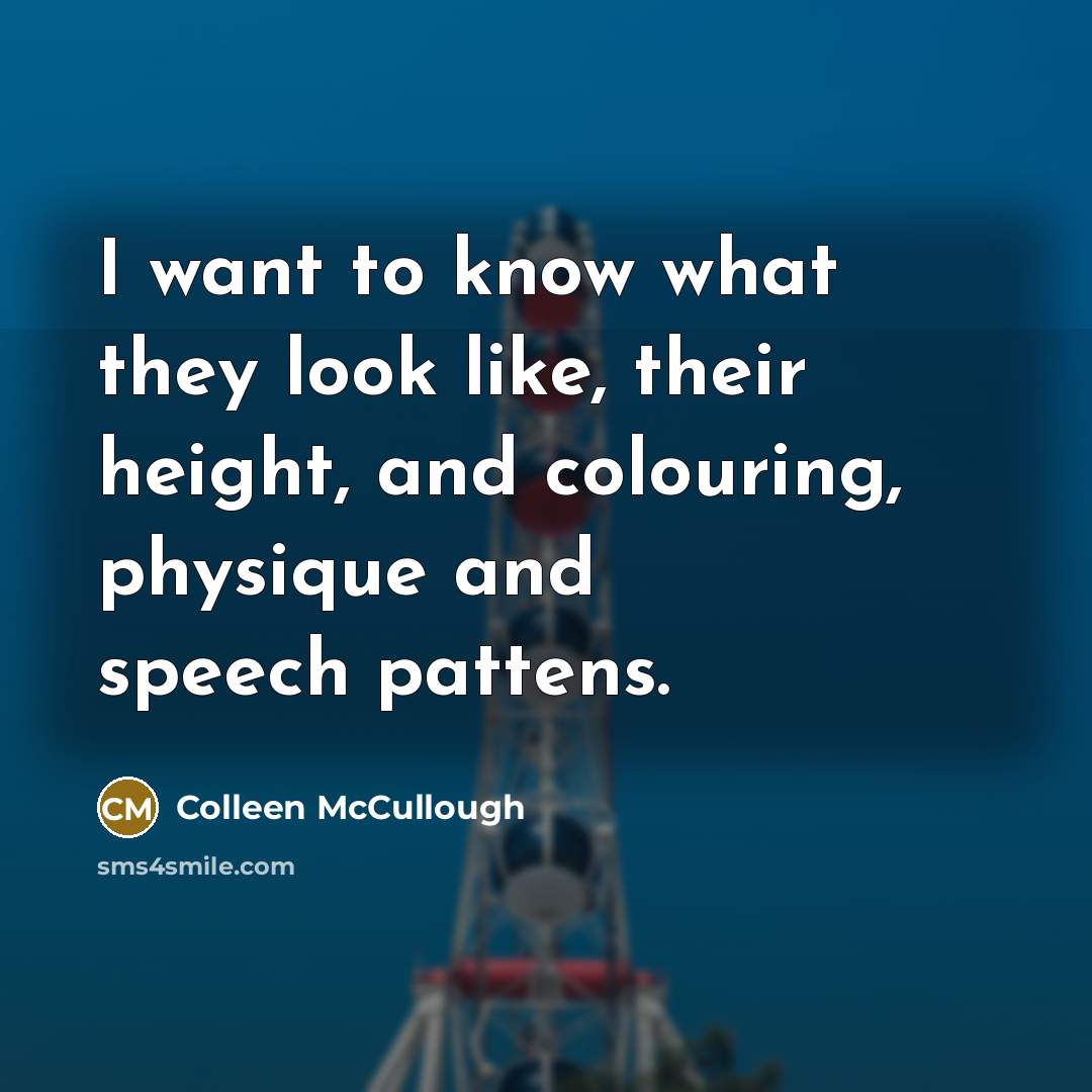“I want to know what they look like, their height,…” quote by Colleen McCullough